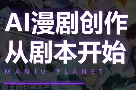 漫聚星球·AI漫剧全流程制作基础课程-网创之家