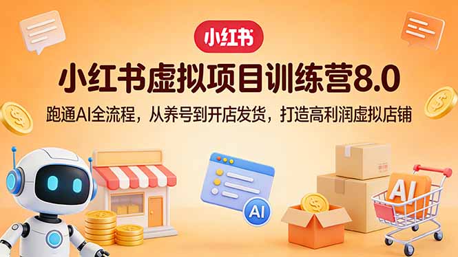 小红书虚拟项目训练营8.0：跑通AI全流程，从养号到开店发货，打造高利润虚拟店铺-网创之家