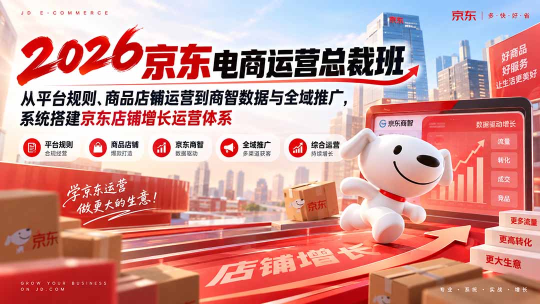 2026京东电商运营总裁班：从平台规则、商品店铺运营到商智数据与全域推广，系统搭建京东店铺增长运营体系-网创之家
