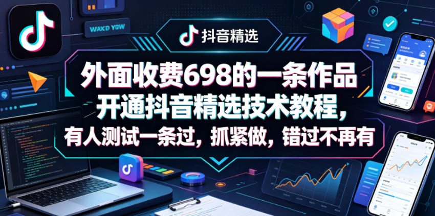 外面收费698的一条作品开通抖音精选技术教程，有人测试一条过，抓紧做，错过不再有-网创之家