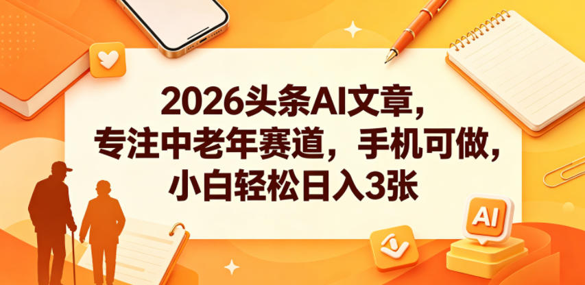2026头条AI文章,专注中老年赛道,手机可做,小白轻松日入3张-网创之家