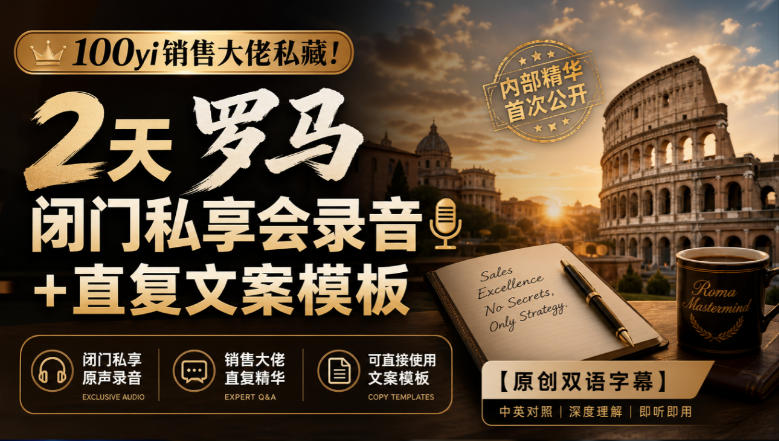 100yi销售大佬私藏-无水印！2天罗马闭门私享会录音+直复文案模板【原创双语字幕】-网创之家