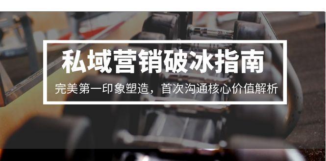 私域营销破冰指南,完美第一印象塑造,首次沟通核心价值解析-网创之家