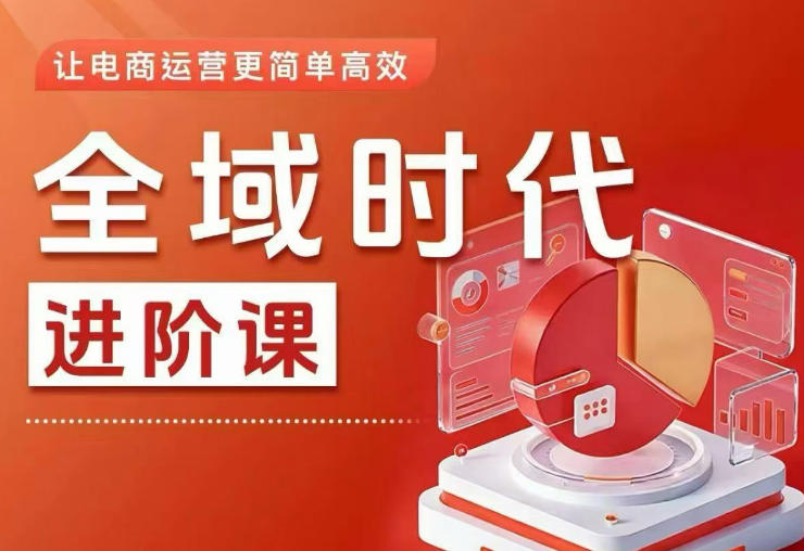 全域时代进阶课，更简单高效的全域投放实操，让电商运营更简单高效(更新0908)-网创之家