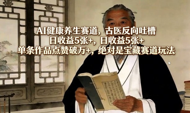 AI健康养生赛道，古医反向吐槽，日收益5张+，单条作品点赞破万+，绝对是宝藏赛道玩法-网创之家