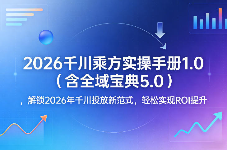 2026千川乘方实操手册1.0(含全域宝典5.0)，解锁2026年千川投放新范式，轻松实现ROI提升-网创之家
