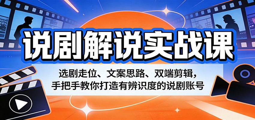 说剧解说实战课：选剧走位、文案思路、双端剪辑，手把手教你打造有辨识度的说剧账号-网创之家