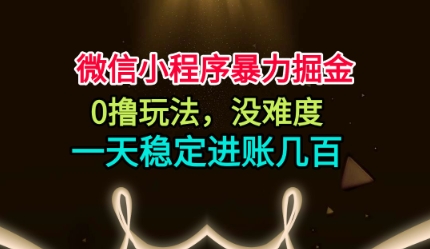 微信小程序暴力掘金，0撸玩法，没难度，一天稳定进账几张【揭秘】-网创之家