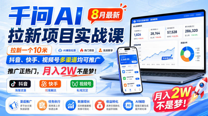 千问AI拉新项目实战课8月最新，拉新一个10米，抖音、快手、视频号多渠道均可推广，推广正热门，月入2W不是梦!(更新0827)-网创之家