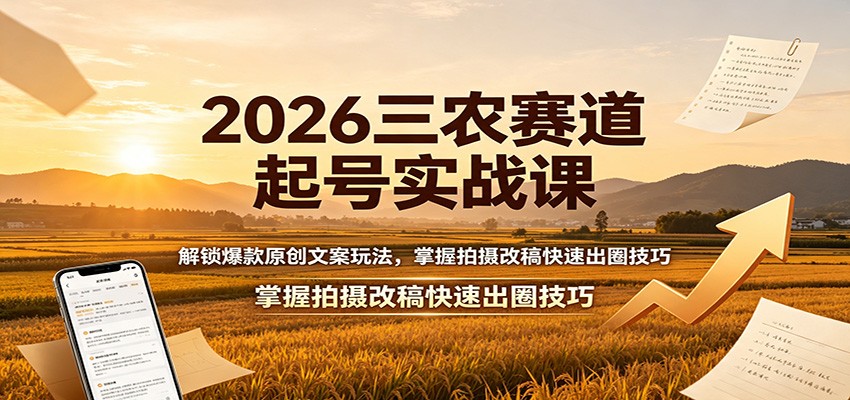 2026三农赛道起号实战课:解锁爆款原创文案玩法,掌握拍摄改稿快速出圈技巧-网创之家