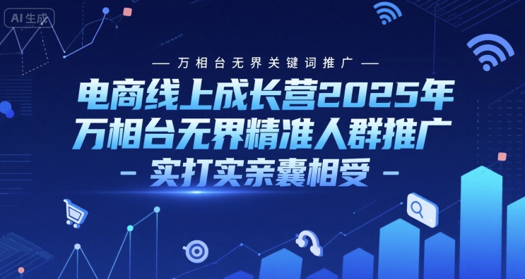 电商线上成长营2025年，万相台无界关键词推广-万相台无界精准人群推广-实打实亲囊相受-网创之家