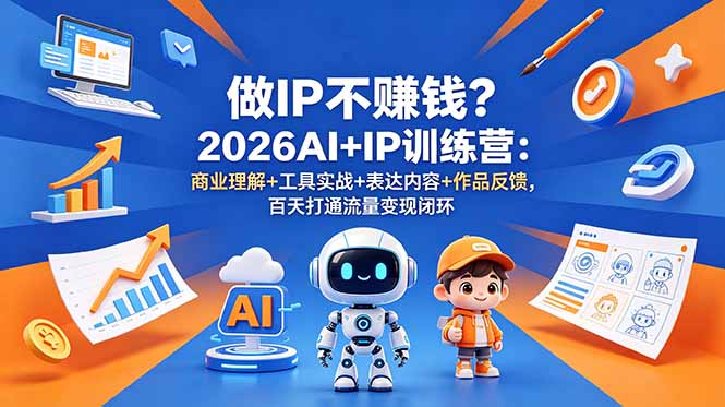 做IP不赚钱？2026AI+IP训练营：商业理解+工具实战+表达内容+作品反馈，百天打通流量变现闭环-网创之家