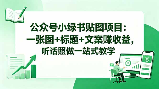 公众号小绿书贴图项目：一张图+标题+文案赚收益，听话照做一站式教学-网创之家