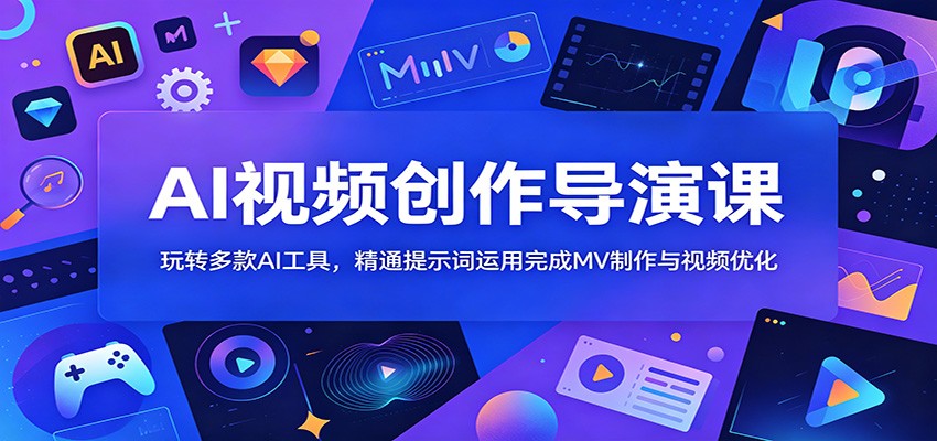 AI视频创作导演课：玩转多款AI工具，精通提示词运用完成MV制作与视频优化-网创之家