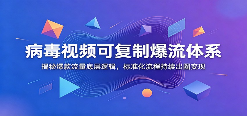 病毒视频可复制爆流体系：揭秘爆款流量底层逻辑，标准化流程持续出圈变现-网创之家