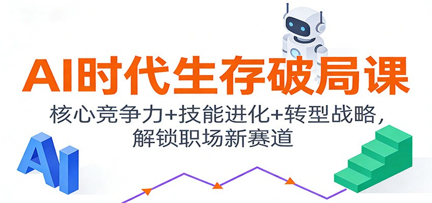 AI时代生存破局课：核心竞争力+技能进化+转型战略，解锁职场新赛道-网创之家