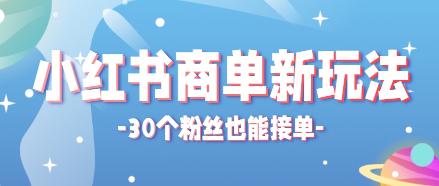 小红书商单新玩法,30个粉丝也能接单,一个月接三单赚了150+!适合新手小白操作-网创之家