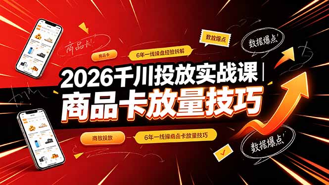 2026千川投放实战课｜6年一线操盘经验拆解，通俗讲解全域投放，吃透商品卡放量技巧-网创之家