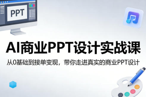 AI商业PPT设计实战课，从0基础到接单变现，带你走进真实的商业PPT设计-网创之家