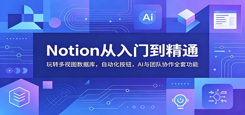 Notion从入门到精通：玩转多视图数据库，自动化按钮，AI与团队协作全套功能-网创之家