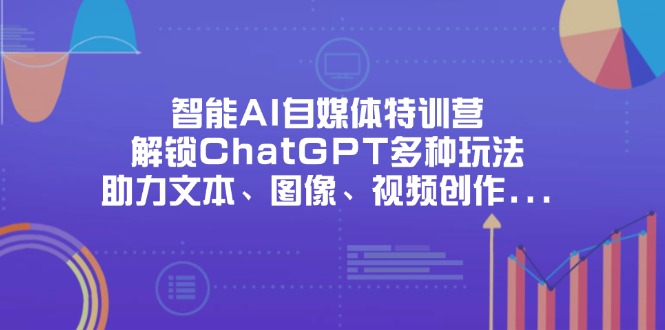 智能AI自媒体特训营，解锁ChatGPT多种玩法，助力文本、图像、视频创作…-网创之家