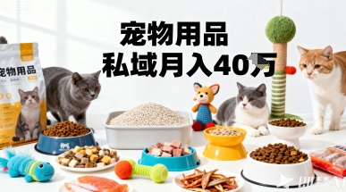 月变现40个!宠物用品私域运营的精准掘金之道玩法-网创之家
