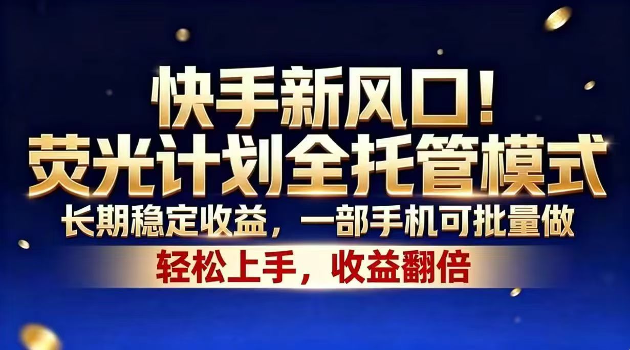 快手新风口！荧光计划全托管模式，长期稳定收益，一部手机可批量做-网创之家