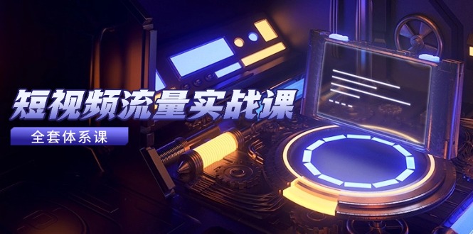 短视频流量实战课,从平台选择到内容变现,爆款公式与投放技巧-网创之家