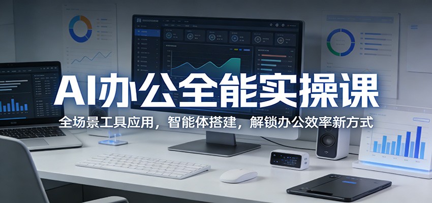 AI办公全能实操课：全场景工具应用，智能体搭建，解锁办公效率新方式-网创之家