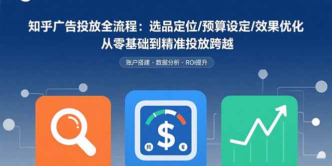 知乎广告投放全流程:选品定位/预算设定/效果优化 从零基础到精准投放跨越-网创之家