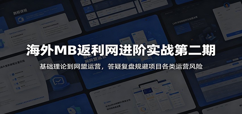 海外MB返利网进阶实战第二期：基础理论到网盟运营，答疑复盘规避项目各类运营风险-网创之家