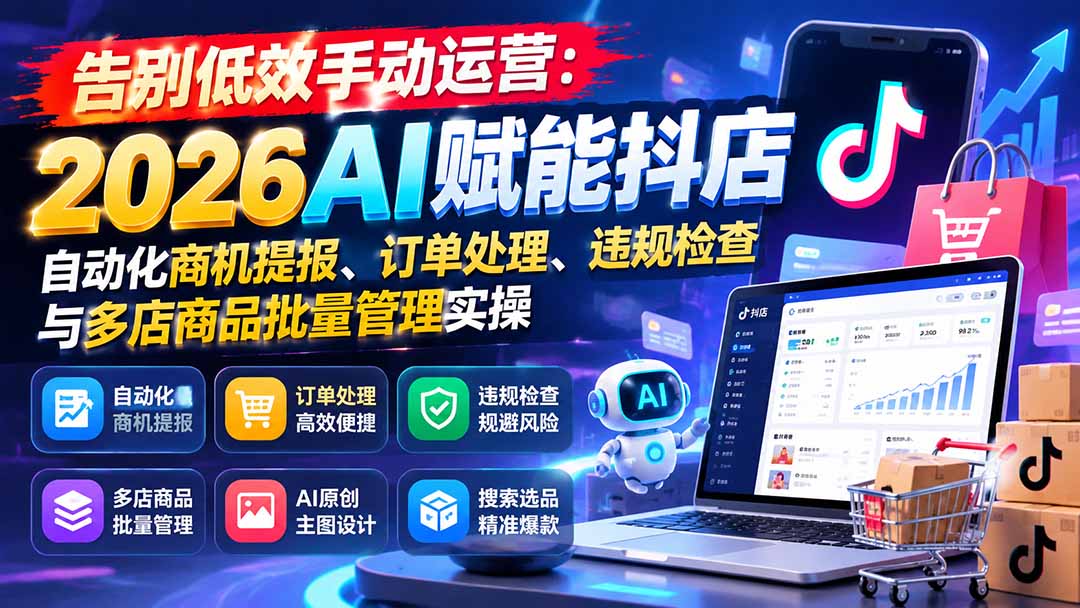 告别低效手动运营：2026AI赋能抖店自动化商机提报、订单处理、违规检查与多店商品批量管理实操-网创之家