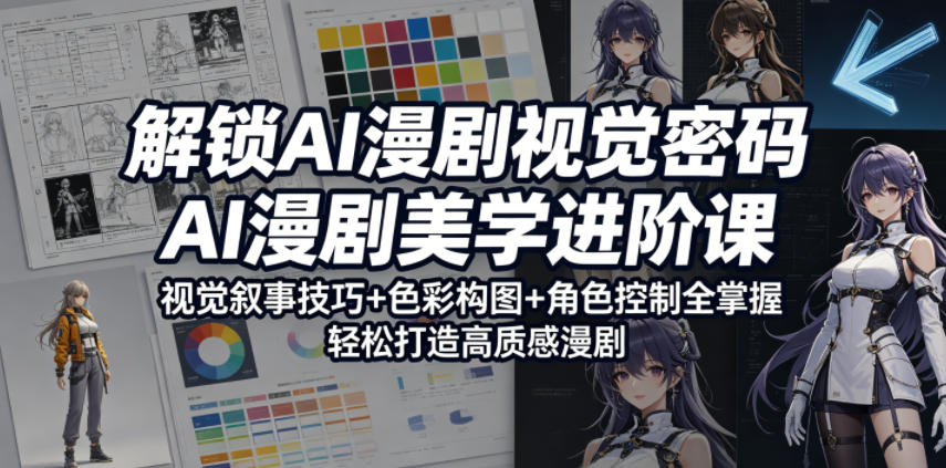 解锁AI漫剧视觉密码，AI漫剧美学进阶课，视觉叙事技巧+色彩构图+角色控制全掌握，轻松打造高质感漫剧(更新)-网创之家