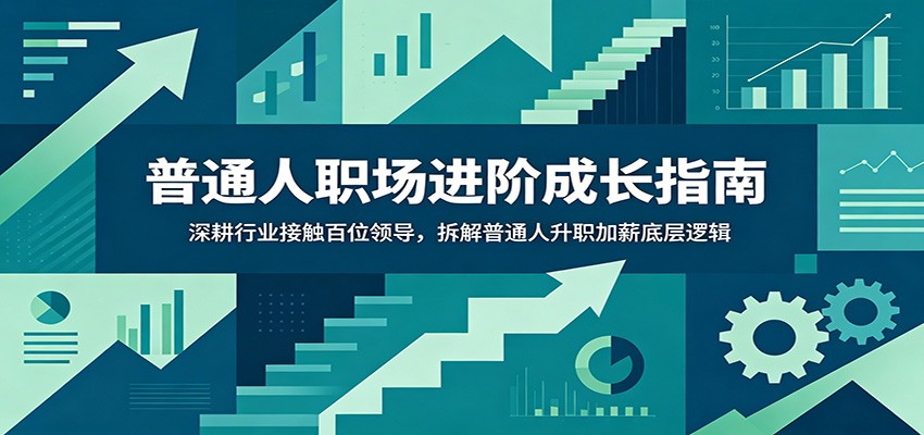 普通人职场进阶成长指南：深耕行业接触百位领导，拆解普通人升职加薪底层逻辑-网创之家