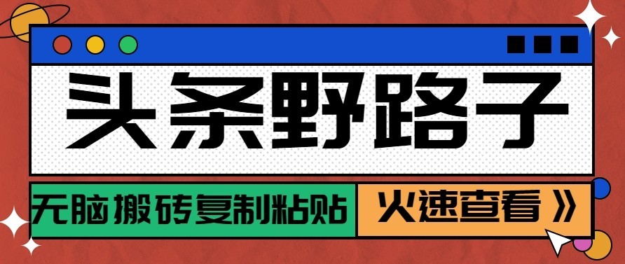 头条号野路子玩法，零成本起号无脑搬砖复制粘贴，普通人稳稳月入过万-网创之家