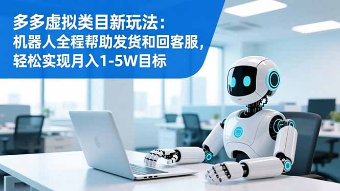 多多虚拟类目新玩法：机器人全程帮助发货和回客服，轻松实现月入1-5W目标-网创之家