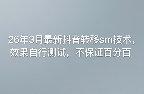 26年3月最新抖音转移sm技术，效果自行测试，不保证百分百-网创之家