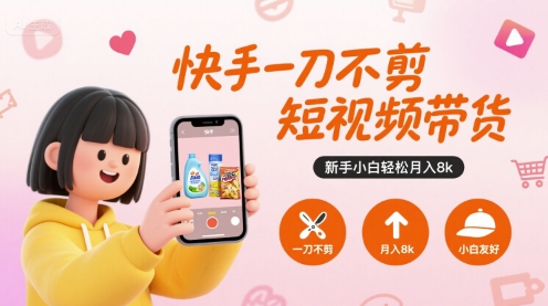 快手一刀不剪短视频带货,新手小白轻松月入8k-网创之家