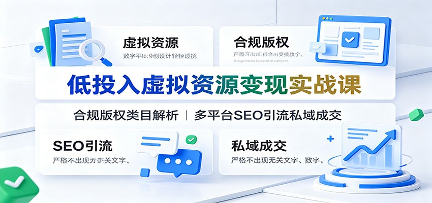 低投入虚拟资源变现实战课：合规版权类目解析，多平台SEO引流私域成交-网创之家