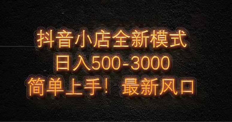 抖音小店全新模式 最新风口,日收入500-5000+!小白简单上手-网创之家