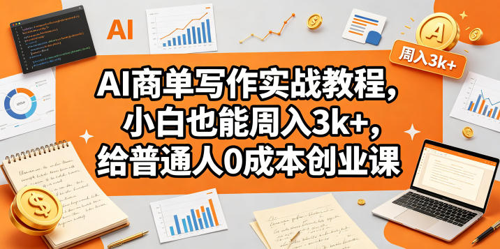 AI商单写作实战教程，小白也能周入3k+，给普通人0成本创业课-网创之家