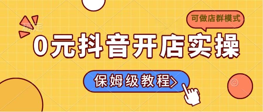 0元抖音开店实操，保姆级教程适合小白(可做店群模式-网创之家