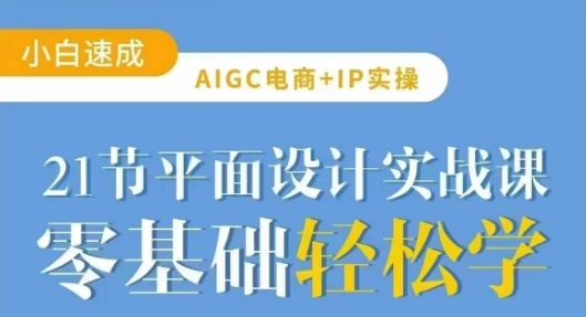 AIGC电商必备实操21节平面设计实战课，教你玩转AI-网创之家