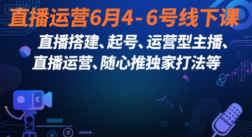 直播运营6月4-6号线下课,直播搭建、起号、运营型主播、直播运营、随心推独家打法等-网创之家