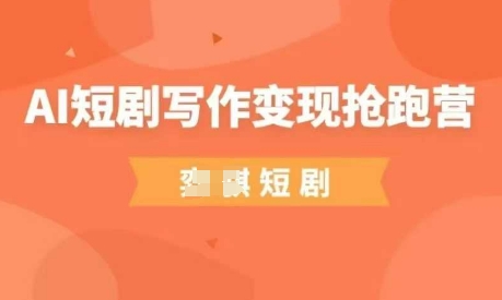 AI短剧写作变现抢跑营，门槛低，0基础，普通人做副业的绝佳机会-网创之家