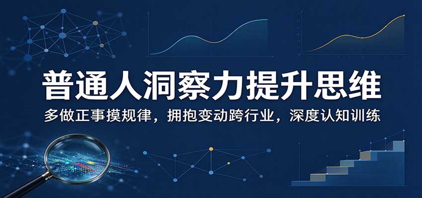 普通人洞察力提升思维：多做正事摸规律，拥抱变动跨行业，深度认知训练-网创之家
