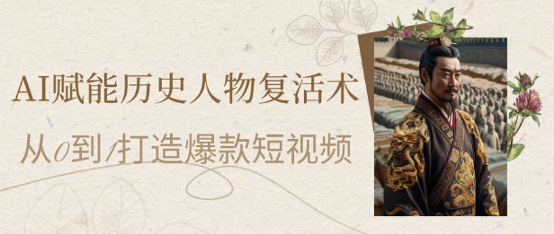 AI赋能历史人物复活术:从0到1打造爆款短视频,7天涨粉10W,小白也能月入过1W-网创之家