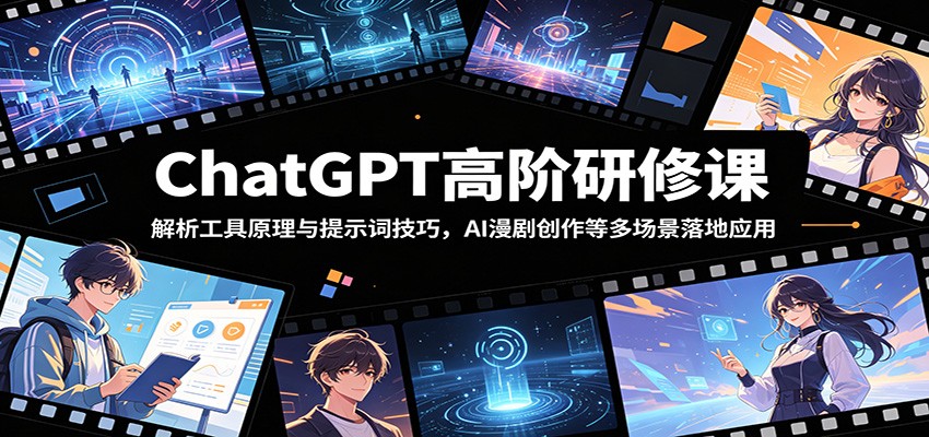 ChatGPT高阶研修课：解析工具原理与提示词技巧，AI漫剧创作等多场景落地应用-网创之家