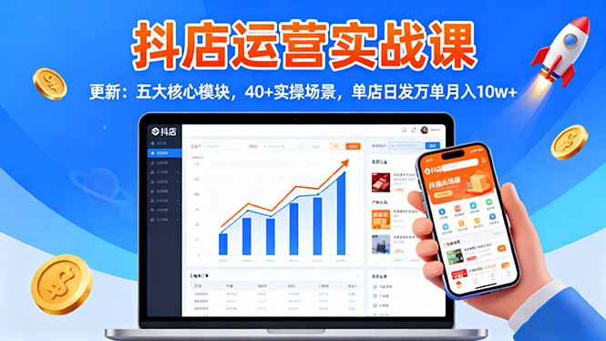 抖店运营实战课-更新:五大核心模块,40+实操场景,单店日发万单月入10w+-网创之家