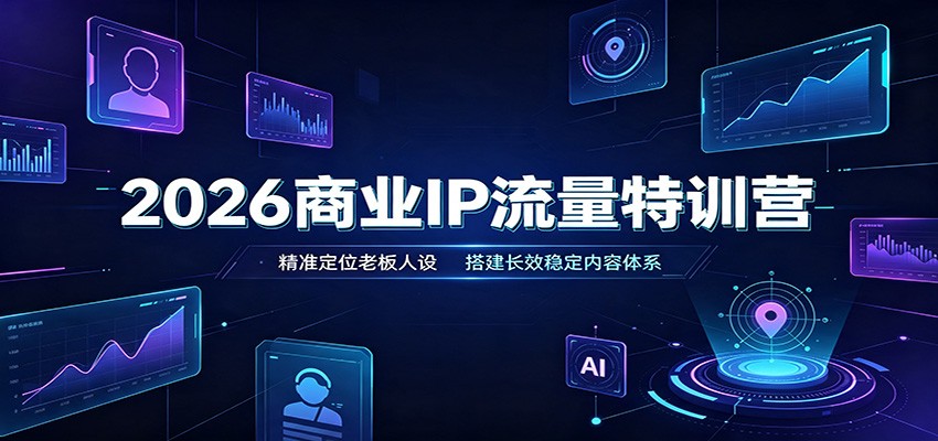 2026商业IP流量特训营：精准定位老板人设，搭建长效稳定内容体系-网创之家